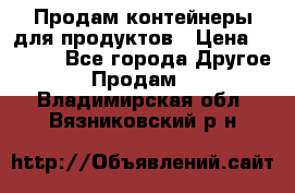 Продам контейнеры для продуктов › Цена ­ 5 000 - Все города Другое » Продам   . Владимирская обл.,Вязниковский р-н